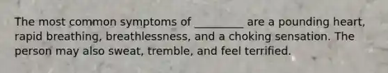 The most common symptoms of _________ are a pounding heart, rapid breathing, breathlessness, and a choking sensation. The person may also sweat, tremble, and feel terrified.