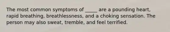 The most common symptoms of _____ are a pounding heart, rapid breathing, breathlessness, and a choking sensation. The person may also sweat, tremble, and feel terrified.