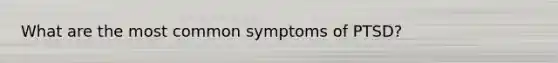 What are the most common symptoms of PTSD?