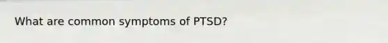 What are common symptoms of PTSD?