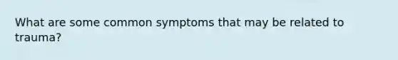 What are some common symptoms that may be related to trauma?