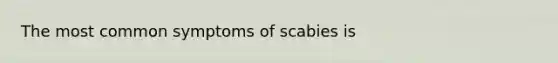 The most common symptoms of scabies is