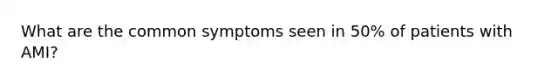 What are the common symptoms seen in 50% of patients with AMI?