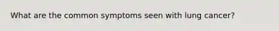 What are the common symptoms seen with lung cancer?
