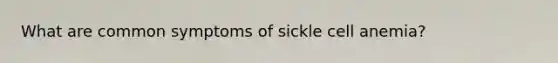 What are common symptoms of sickle cell anemia?