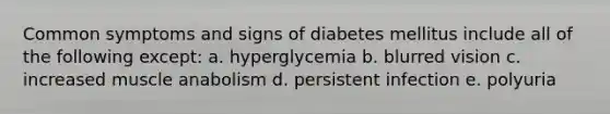 Common symptoms and signs of diabetes mellitus include all of the following except: a. hyperglycemia b. blurred vision c. increased muscle anabolism d. persistent infection e. polyuria