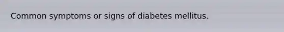 Common symptoms or signs of diabetes mellitus.