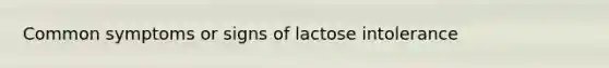 Common symptoms or signs of lactose intolerance