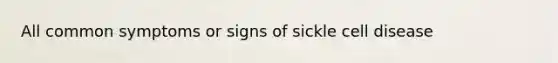 All common symptoms or signs of sickle cell disease