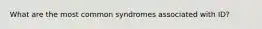 What are the most common syndromes associated with ID?