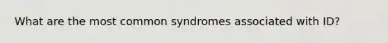 What are the most common syndromes associated with ID?