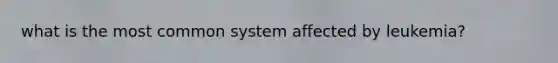 what is the most common system affected by leukemia?