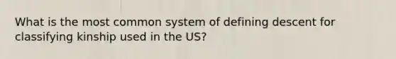 What is the most common system of defining descent for classifying kinship used in the US?