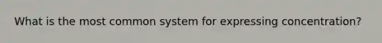 What is the most common system for expressing concentration?