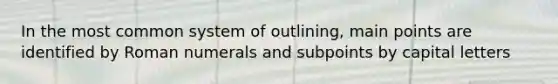 In the most common system of outlining, main points are identified by Roman numerals and subpoints by capital letters