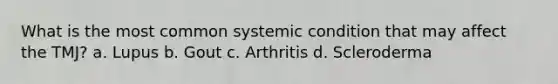 What is the most common systemic condition that may affect the TMJ? a. Lupus b. Gout c. Arthritis d. Scleroderma