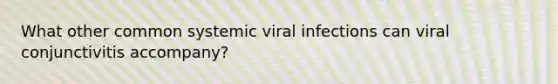 What other common systemic viral infections can viral conjunctivitis accompany?