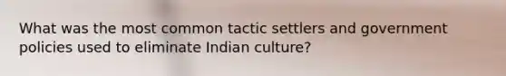 What was the most common tactic settlers and government policies used to eliminate Indian culture?