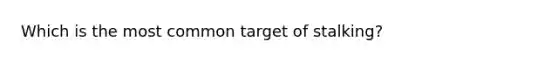 Which is the most common target of stalking?