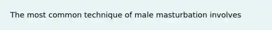 The most common technique of male masturbation involves