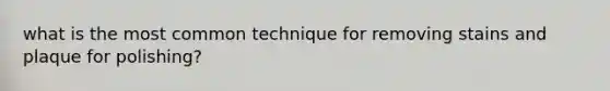 what is the most common technique for removing stains and plaque for polishing?