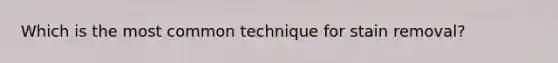 Which is the most common technique for stain removal?