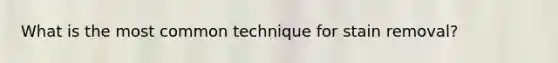 What is the most common technique for stain removal?
