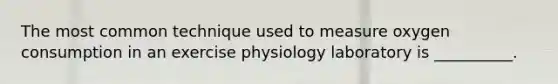 The most common technique used to measure oxygen consumption in an exercise physiology laboratory is __________.