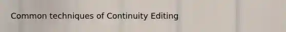 Common techniques of Continuity Editing