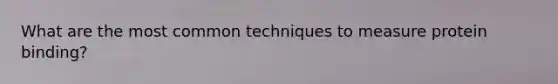 What are the most common techniques to measure protein binding?