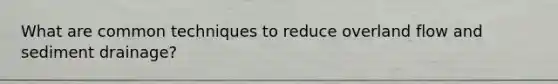 What are common techniques to reduce overland flow and sediment drainage?