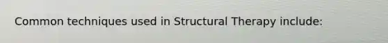 Common techniques used in Structural Therapy include: