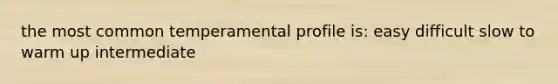 the most common temperamental profile is: easy difficult slow to warm up intermediate