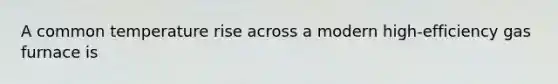 A common temperature rise across a modern high-efficiency gas furnace is