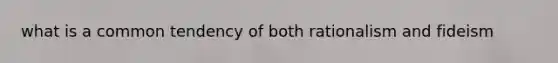 what is a common tendency of both rationalism and fideism