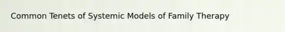 Common Tenets of Systemic Models of Family Therapy