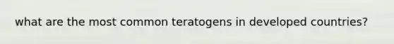 what are the most common teratogens in developed countries?