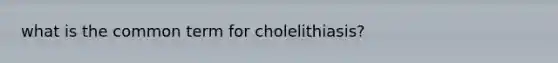 what is the common term for cholelithiasis?