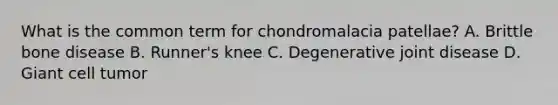 What is the common term for chondromalacia patellae? A. Brittle bone disease B. Runner's knee C. Degenerative joint disease D. Giant cell tumor