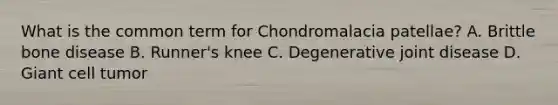 What is the common term for Chondromalacia patellae? A. Brittle bone disease B. Runner's knee C. Degenerative joint disease D. Giant cell tumor