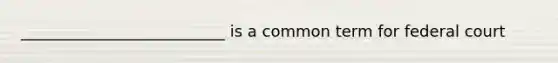 __________________________ is a common term for federal court