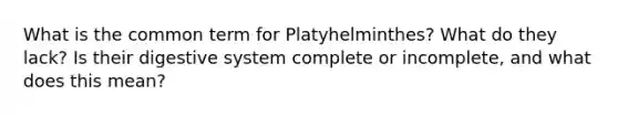 What is the common term for Platyhelminthes? What do they lack? Is their digestive system complete or incomplete, and what does this mean?