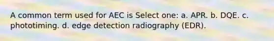 A common term used for AEC is Select one: a. APR. b. DQE. c. phototiming. d. edge detection radiography (EDR).