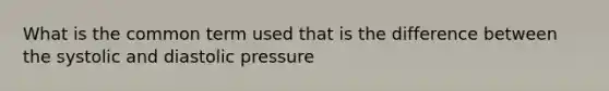 What is the common term used that is the difference between the systolic and diastolic pressure