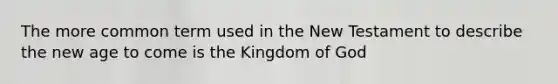 The more common term used in the New Testament to describe the new age to come is the Kingdom of God