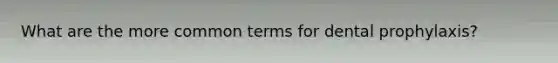 What are the more common terms for dental prophylaxis?