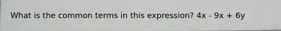 What is the common terms in this expression? 4x - 9x + 6y