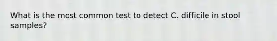 What is the most common test to detect C. difficile in stool samples?