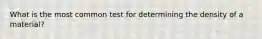 What is the most common test for determining the density of a material?