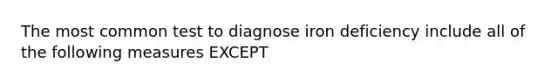 The most common test to diagnose iron deficiency include all of the following measures EXCEPT